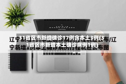 31省区市新增确诊17例含本土3例(31省区市新增本土确诊病例1例)-第3张图片