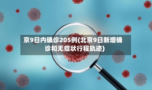 京9日内确诊205例(北京9日新增确诊和无症状行程轨迹)-第2张图片