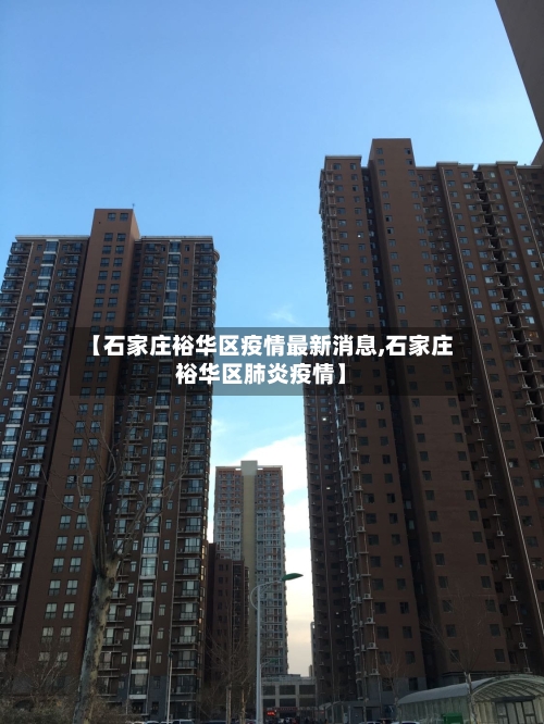 【石家庄裕华区疫情最新消息,石家庄裕华区肺炎疫情】