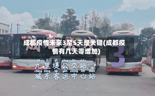 成都疫情未来3至5天是关键(成都疫情有几天零增加)-第3张图片