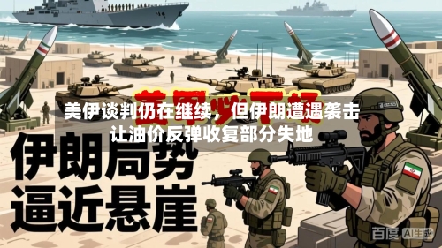 美伊谈判仍在继续	，但伊朗遭遇袭击让油价反弹收复部分失地-第2张图片