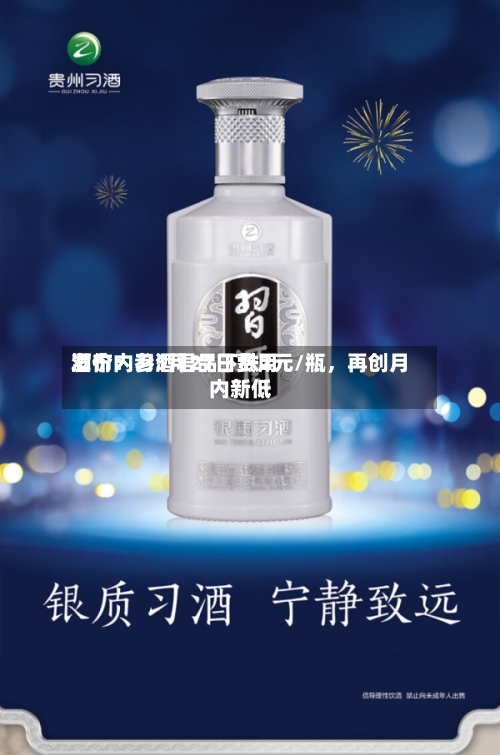 酒价内参5月27日费用发布：习酒君品下跌2元/瓶	，再创月内新低-第2张图片