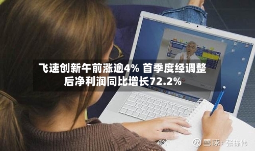 飞速创新午前涨逾4% 首季度经调整后净利润同比增长72.2%-第2张图片
