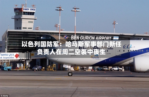 以色列国防军:哈马斯军事部门新任负责人在周二空袭中丧生-第2张图片