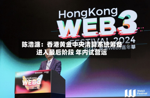 陈浩濂：香港黄金中央清算系统筹备进入最后阶段 年内试营运