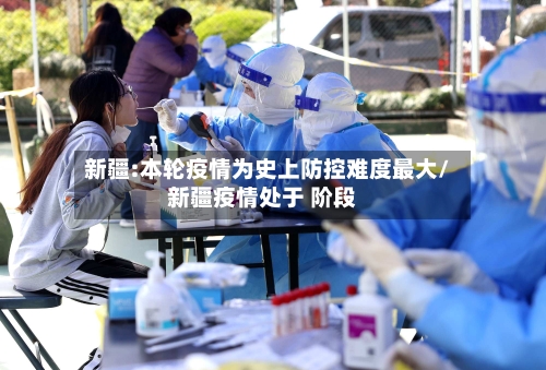 新疆:本轮疫情为史上防控难度最大/新疆疫情处于 阶段