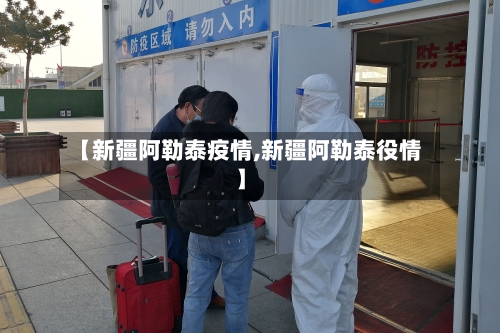 【新疆阿勒泰疫情,新疆阿勒泰役情】-第2张图片