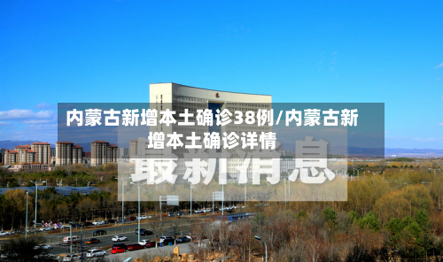 内蒙古新增本土确诊38例/内蒙古新增本土确诊详情