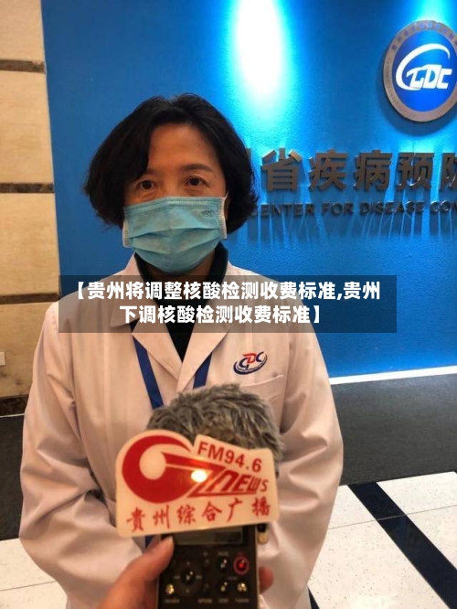 【贵州将调整核酸检测收费标准,贵州下调核酸检测收费标准】