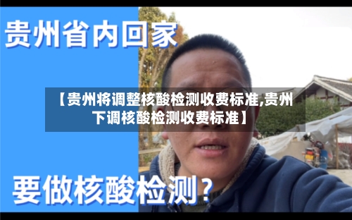 【贵州将调整核酸检测收费标准,贵州下调核酸检测收费标准】-第2张图片