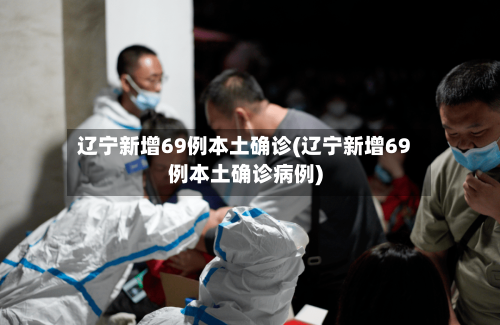 辽宁新增69例本土确诊(辽宁新增69例本土确诊病例)-第2张图片