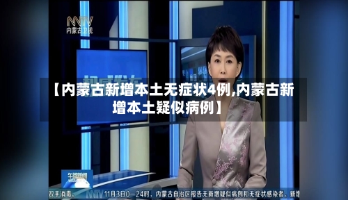 【内蒙古新增本土无症状4例,内蒙古新增本土疑似病例】
