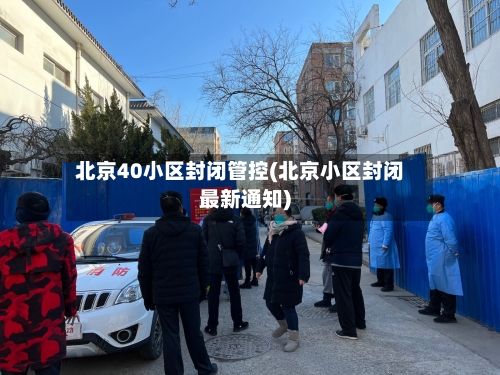 北京40小区封闭管控(北京小区封闭最新通知)