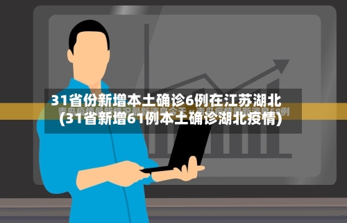 31省份新增本土确诊6例在江苏湖北(31省新增61例本土确诊湖北疫情)