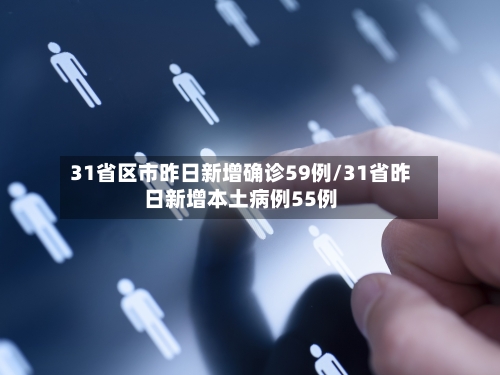 31省区市昨日新增确诊59例/31省昨日新增本土病例55例