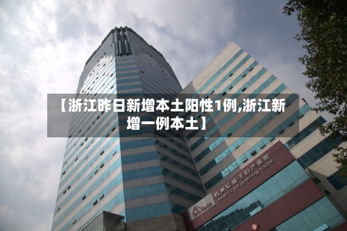 【浙江昨日新增本土阳性1例,浙江新增一例本土】-第2张图片