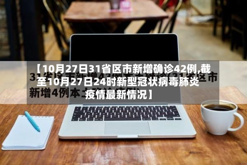 【10月27日31省区市新增确诊42例,截至10月27日24时新型冠状病毒肺炎疫情最新情况】-第3张图片
