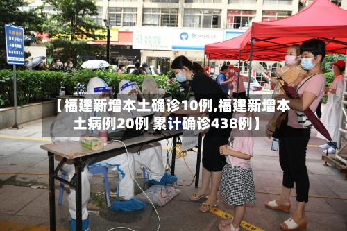 【福建新增本土确诊10例,福建新增本土病例20例 累计确诊438例】-第2张图片