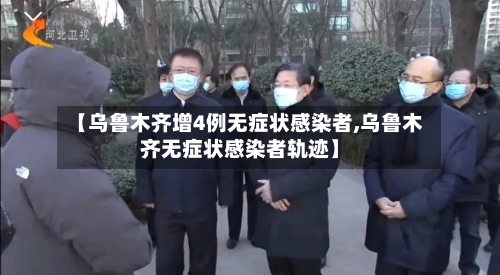 【乌鲁木齐增4例无症状感染者,乌鲁木齐无症状感染者轨迹】-第2张图片