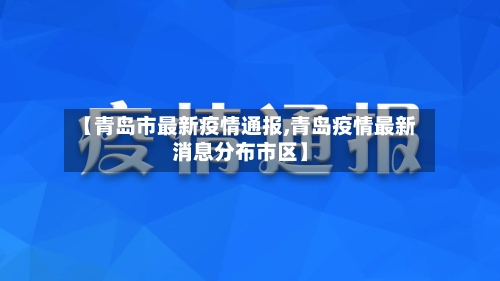 【青岛市最新疫情通报,青岛疫情最新消息分布市区】