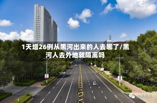 1天增26例从黑河出来的人去哪了/黑河人去外地就隔离吗-第3张图片