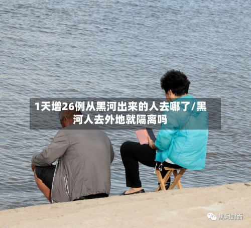 1天增26例从黑河出来的人去哪了/黑河人去外地就隔离吗