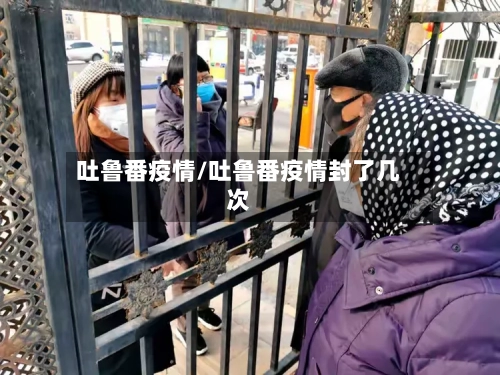 吐鲁番疫情/吐鲁番疫情封了几次