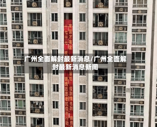 广州全面解封最新消息/广州全面解封最新消息新闻