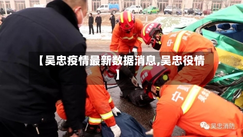 【吴忠疫情最新数据消息,吴忠役情】