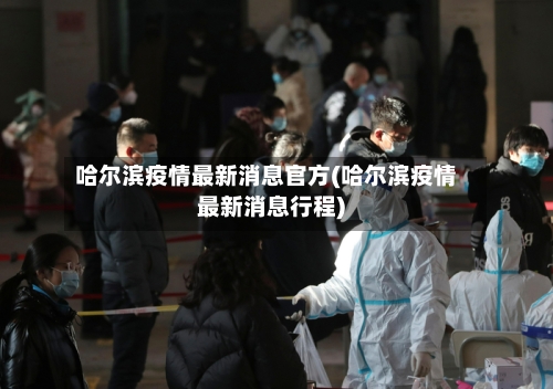 哈尔滨疫情最新消息官方(哈尔滨疫情最新消息行程)