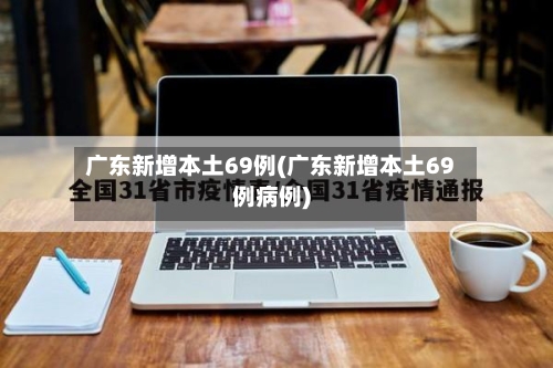 广东新增本土69例(广东新增本土69例病例)