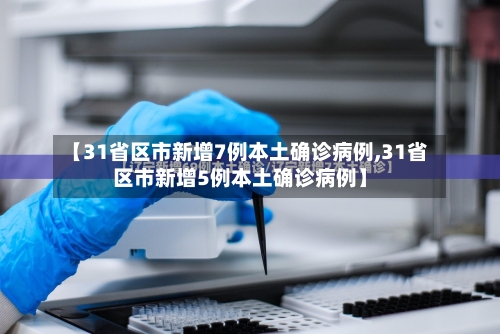 【31省区市新增7例本土确诊病例,31省区市新增5例本土确诊病例】