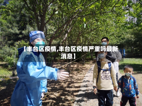 【丰台区疫情,丰台区疫情严重吗最新消息】
