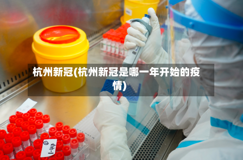 杭州新冠(杭州新冠是哪一年开始的疫情)-第2张图片