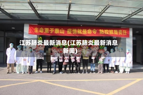 江苏肺炎最新消息(江苏肺炎最新消息新闻)-第3张图片