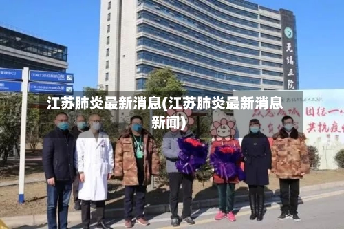江苏肺炎最新消息(江苏肺炎最新消息新闻)-第2张图片