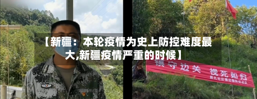 【新疆：本轮疫情为史上防控难度最大,新疆疫情严重的时候】