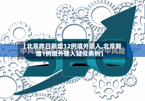 【北京昨日新增12例境外输入,北京新增1例境外输入疑似病例】-第2张图片