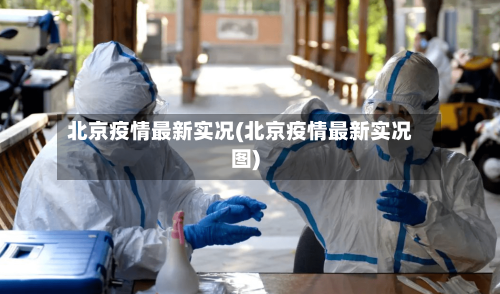 北京疫情最新实况(北京疫情最新实况图)