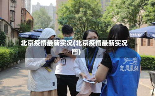 北京疫情最新实况(北京疫情最新实况图)-第2张图片
