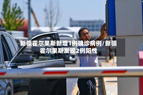新疆霍尔果斯新增1例确诊病例/新疆霍尔果斯发现2例阳性-第3张图片
