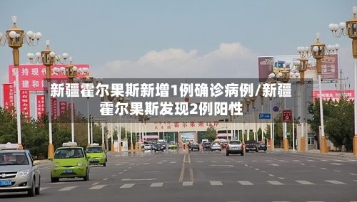 新疆霍尔果斯新增1例确诊病例/新疆霍尔果斯发现2例阳性