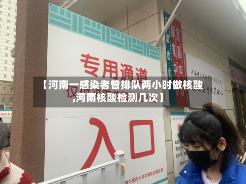 【河南一感染者曾排队两小时做核酸,河南核酸检测几次】-第3张图片