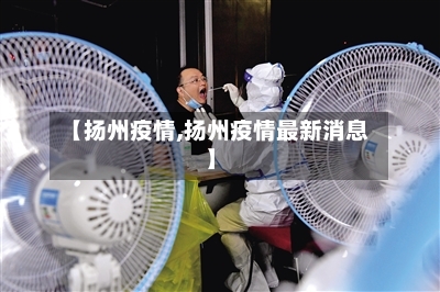 【扬州疫情,扬州疫情最新消息】-第2张图片