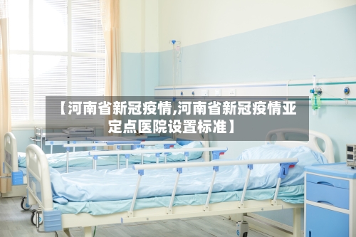 【河南省新冠疫情,河南省新冠疫情亚定点医院设置标准】-第3张图片