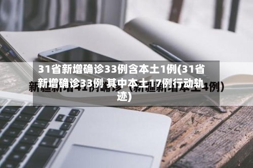 31省新增确诊33例含本土1例(31省新增确诊33例 其中本土17例行动轨迹)-第2张图片
