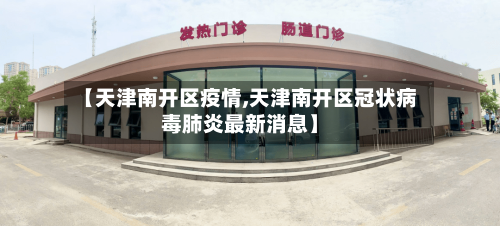 【天津南开区疫情,天津南开区冠状病毒肺炎最新消息】