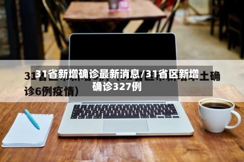 31省新增确诊最新消息/31省区新增确诊327例