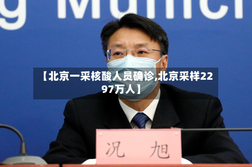 【北京一采核酸人员确诊,北京采样2297万人】