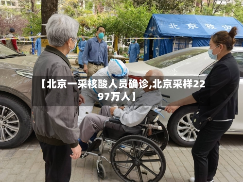 【北京一采核酸人员确诊,北京采样2297万人】-第3张图片